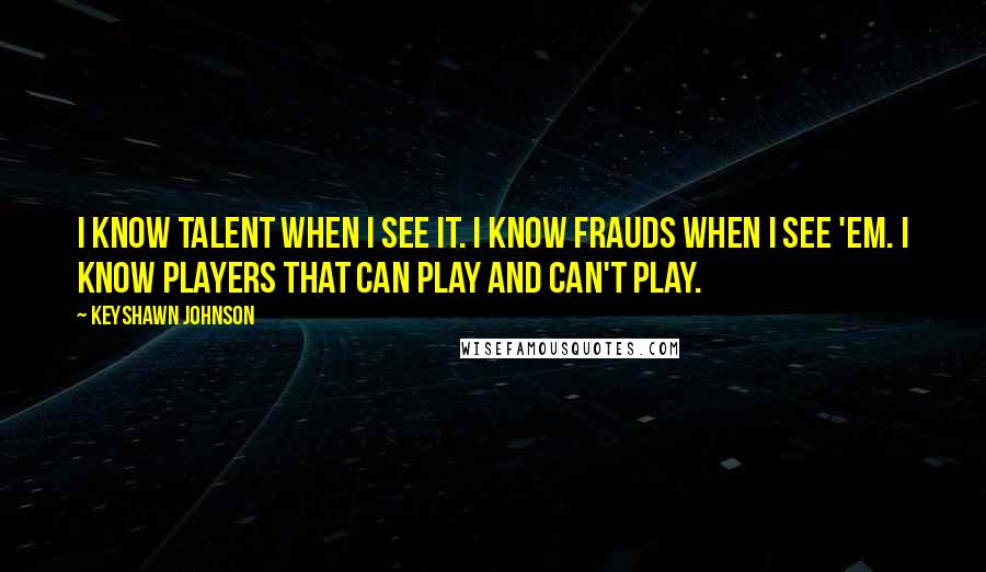 Keyshawn Johnson quotes: I know talent when I see it. I know frauds when I see 'em. I know players that can play and can't play.