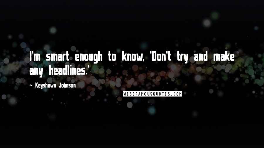 Keyshawn Johnson quotes: I'm smart enough to know, 'Don't try and make any headlines.'