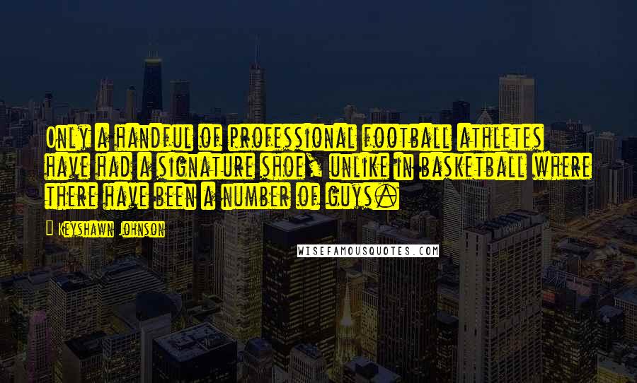 Keyshawn Johnson quotes: Only a handful of professional football athletes have had a signature shoe, unlike in basketball where there have been a number of guys.