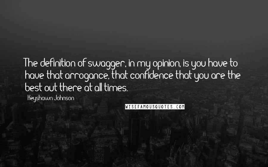 Keyshawn Johnson quotes: The definition of swagger, in my opinion, is you have to have that arrogance, that confidence that you are the best out there at all times.