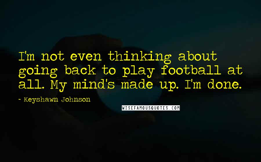 Keyshawn Johnson quotes: I'm not even thinking about going back to play football at all. My mind's made up. I'm done.