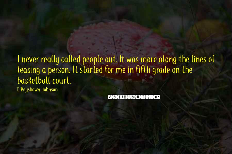 Keyshawn Johnson quotes: I never really called people out. It was more along the lines of teasing a person. It started for me in fifth grade on the basketball court.