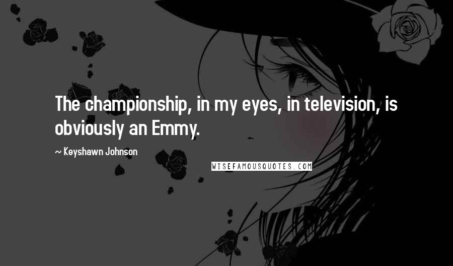 Keyshawn Johnson quotes: The championship, in my eyes, in television, is obviously an Emmy.