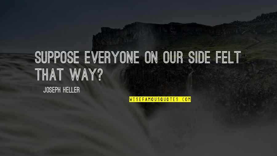 Keyshia Quotes By Joseph Heller: Suppose everyone on our side felt that way? Keyshia Quotes By Joseph Heller: Suppose everyone on our side felt that way?