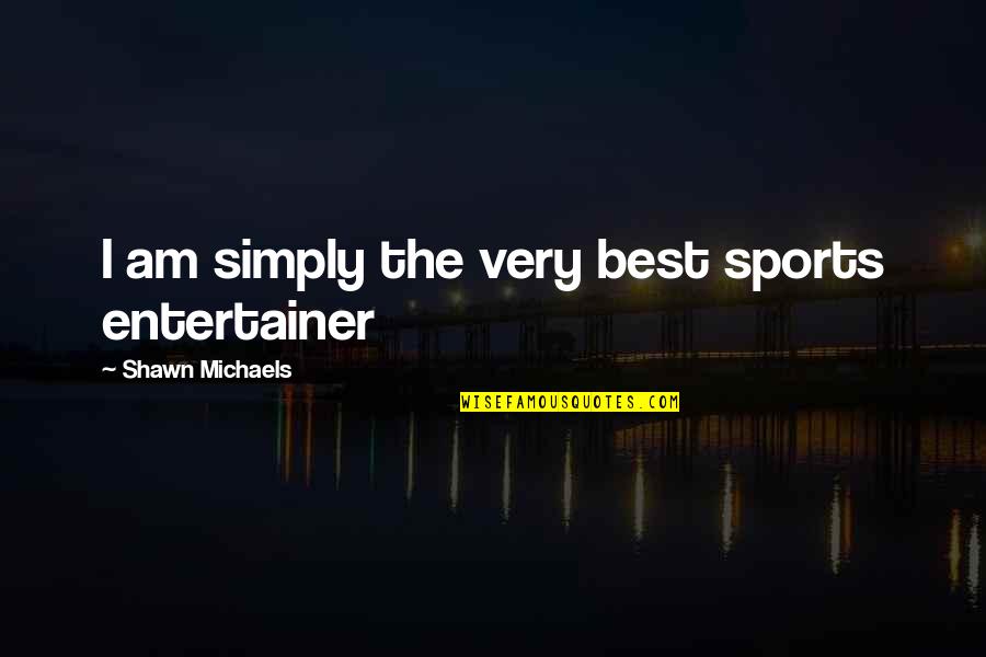 Keyster Carburetor Quotes By Shawn Michaels: I am simply the very best sports entertainer