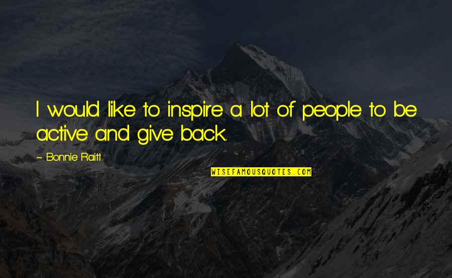 Keyur Shah Quotes By Bonnie Raitt: I would like to inspire a lot of
