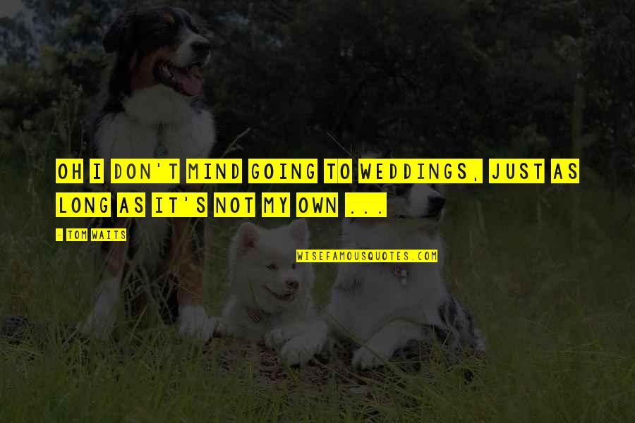 Keyvan Esfarjani Quotes By Tom Waits: Oh I don't mind going to weddings, just