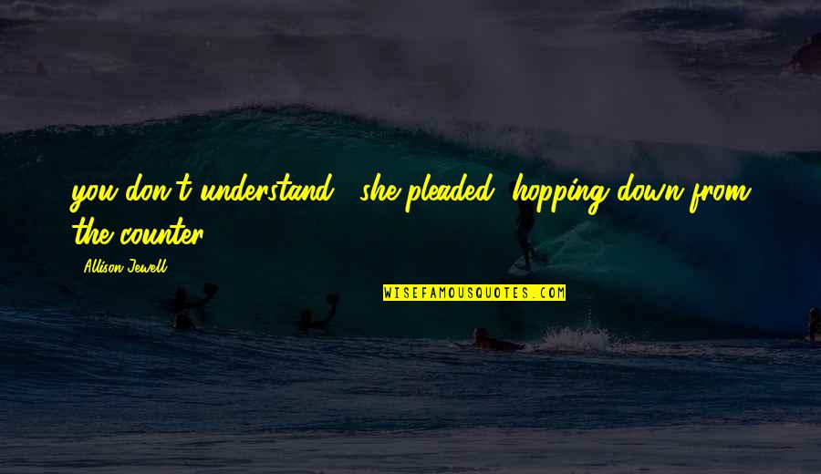 Keyworth Leisure Quotes By Allison Jewell: you don't understand," she pleaded, hopping down from Keyworth Leisure Quotes By Allison Jewell: you don't understand," she pleaded, hopping down from