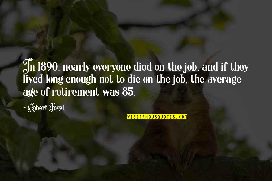 Kezdo5 Quotes By Robert Fogel: In 1890, nearly everyone died on the job, Kezdo5 Quotes By Robert Fogel: In 1890, nearly everyone died on the job,