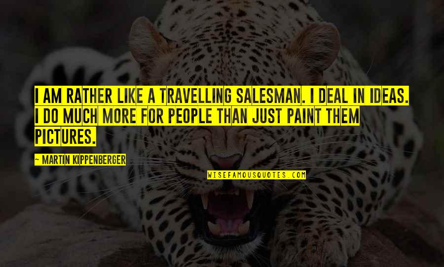 Kezi 9 Quotes By Martin Kippenberger: I am rather like a travelling salesman. I