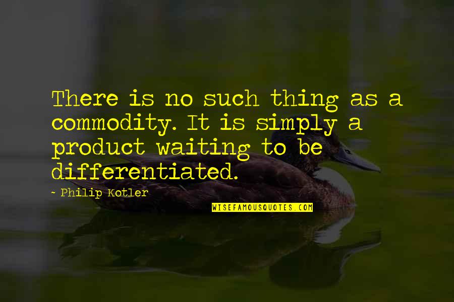 Kezia Aoko Quotes By Philip Kotler: There is no such thing as a commodity. Kezia Aoko Quotes By Philip Kotler: There is no such thing as a commodity.
