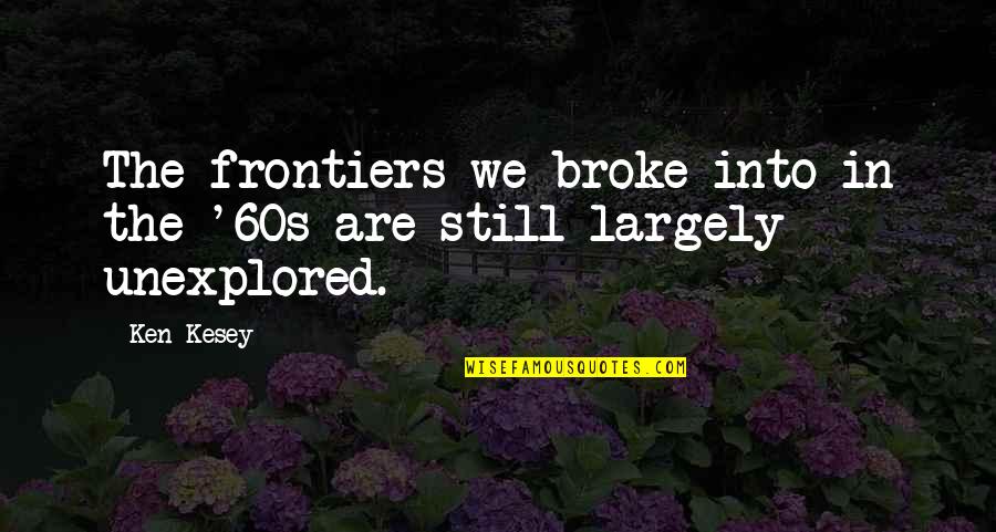 Kezia Keeble Quotes By Ken Kesey: The frontiers we broke into in the '60s