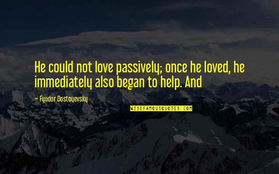 Kezk Quotes By Fyodor Dostoyevsky: He could not love passively; once he loved, Kezk Quotes By Fyodor Dostoyevsky: He could not love passively; once he loved,