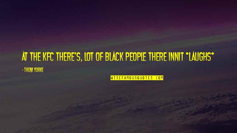 Kfc Quotes By Thom Yorke: At the KFC there's, lot of black people