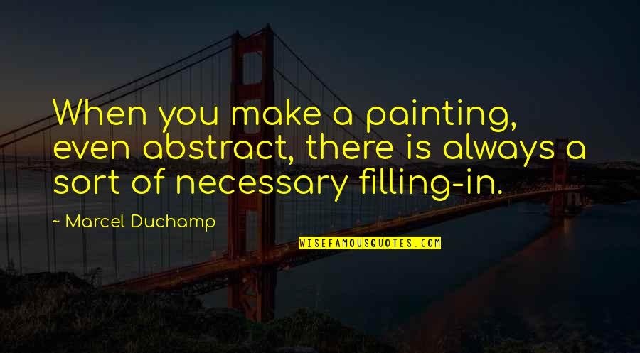 Kfer Quotes By Marcel Duchamp: When you make a painting, even abstract, there