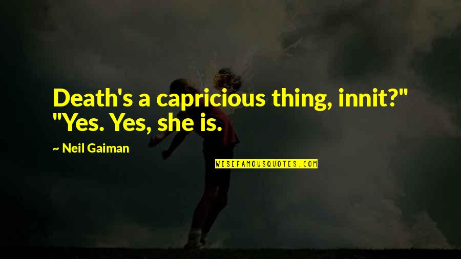 Kferry33 Quotes By Neil Gaiman: Death's a capricious thing, innit?" "Yes. Yes, she Kferry33 Quotes By Neil Gaiman: Death's a capricious thing, innit?" "Yes. Yes, she