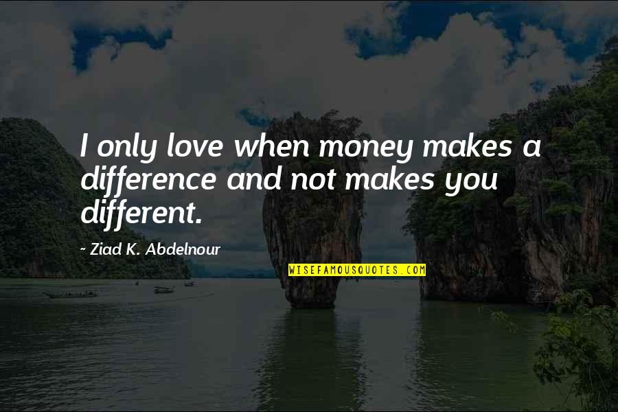 Kfig 940 Quotes By Ziad K. Abdelnour: I only love when money makes a difference Kfig 940 Quotes By Ziad K. Abdelnour: I only love when money makes a difference
