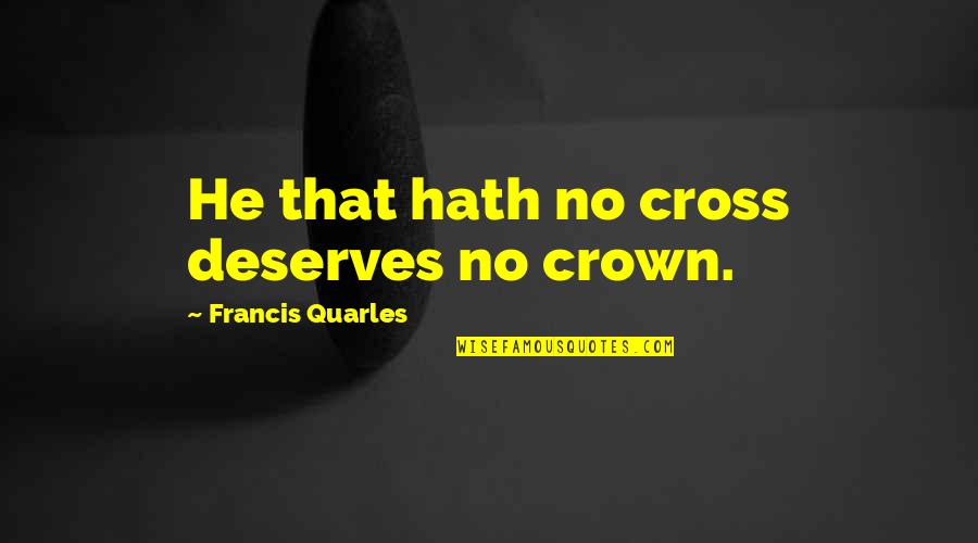 Kfire Quotes By Francis Quarles: He that hath no cross deserves no crown. Kfire Quotes By Francis Quarles: He that hath no cross deserves no crown.