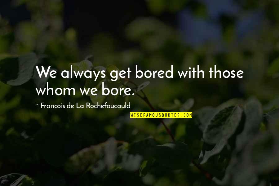 Kfire Quotes By Francois De La Rochefoucauld: We always get bored with those whom we Kfire Quotes By Francois De La Rochefoucauld: We always get bored with those whom we