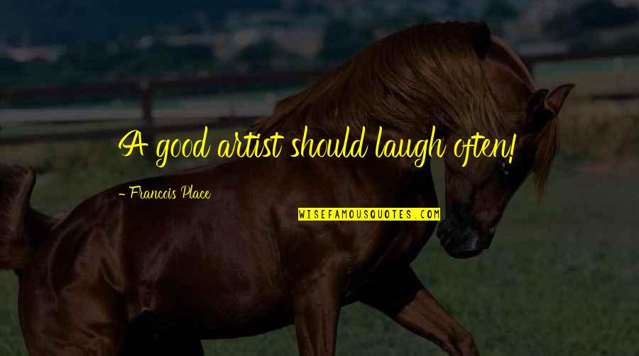 Kfkd Quotes By Francois Place: A good artist should laugh often!