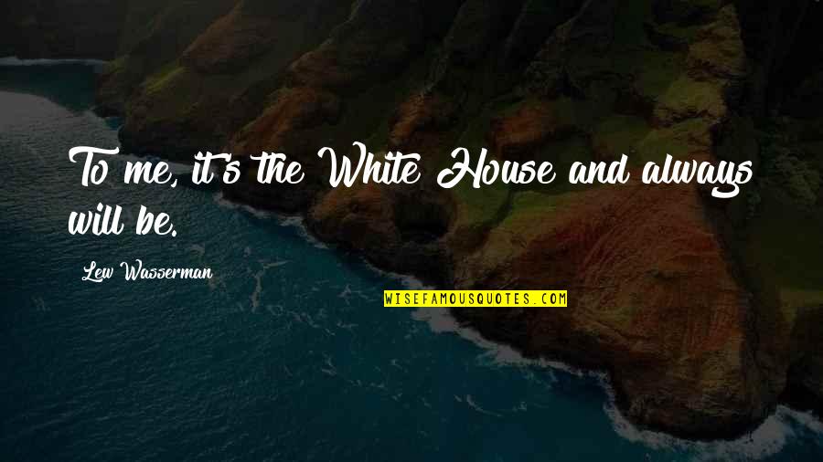Kg Quotes By Lew Wasserman: To me, it's the White House and always