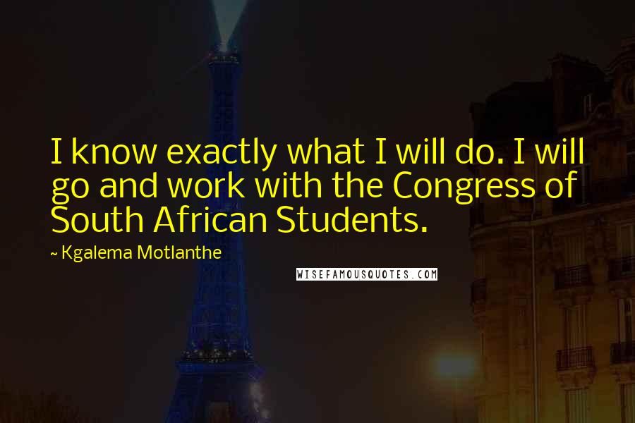 Kgalema Motlanthe quotes: I know exactly what I will do. I will go and work with the Congress of South African Students.