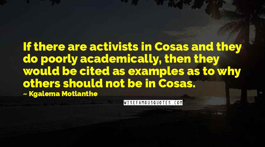 Kgalema Motlanthe quotes: If there are activists in Cosas and they do poorly academically, then they would be cited as examples as to why others should not be in Cosas.