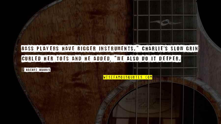 Kgosientso Ramokgopa Quotes By Rachel Harris: Bass players have bigger instruments." Charlie's slow grin