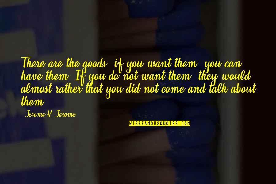 Kh Sora Quotes By Jerome K. Jerome: There are the goods; if you want them, Kh Sora Quotes By Jerome K. Jerome: There are the goods; if you want them,