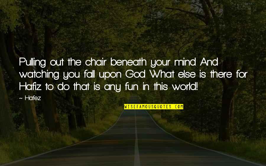 Kh Ventus Quotes By Hafez: Pulling out the chair beneath your mind And