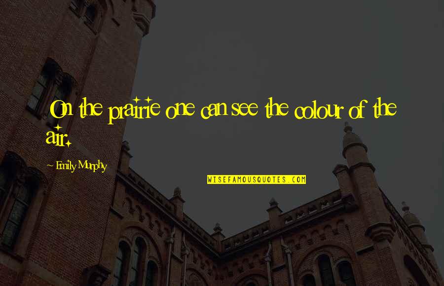 Kh1 Riku Quotes By Emily Murphy: On the prairie one can see the colour Kh1 Riku Quotes By Emily Murphy: On the prairie one can see the colour