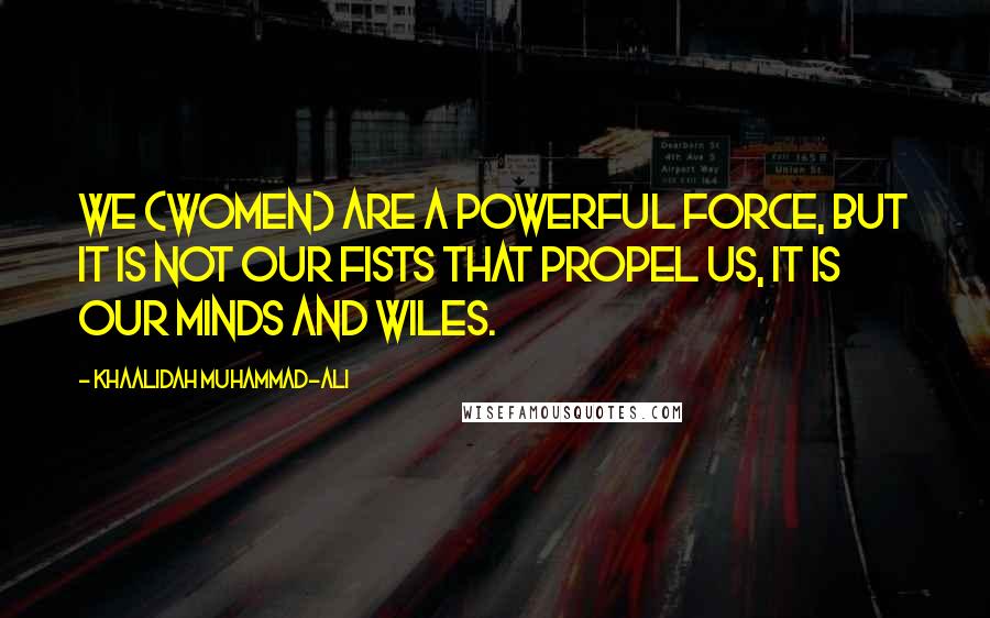 Khaalidah Muhammad-Ali quotes: We (women) are a powerful force, but it is not our fists that propel us, it is our minds and wiles.
