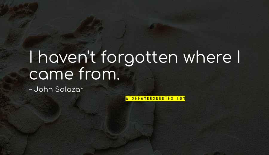 Khachatryan Tigran Quotes By John Salazar: I haven't forgotten where I came from. Khachatryan Tigran Quotes By John Salazar: I haven't forgotten where I came from.