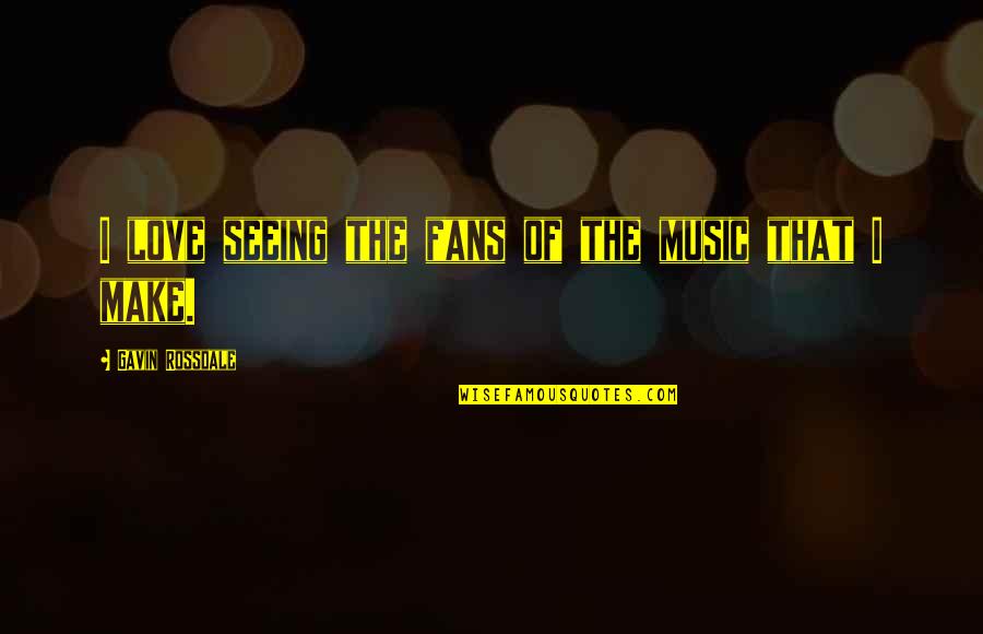 Khache Tere Quotes By Gavin Rossdale: I love seeing the fans of the music Khache Tere Quotes By Gavin Rossdale: I love seeing the fans of the music
