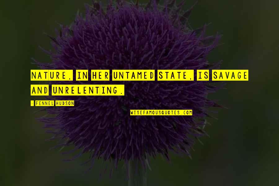 Khachik Mkrtchyan Quotes By Fennel Hudson: Nature, in her untamed state, is savage and Khachik Mkrtchyan Quotes By Fennel Hudson: Nature, in her untamed state, is savage and