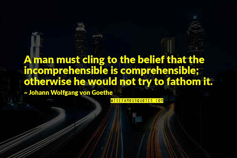 Khachik Mkrtchyan Quotes By Johann Wolfgang Von Goethe: A man must cling to the belief that Khachik Mkrtchyan Quotes By Johann Wolfgang Von Goethe: A man must cling to the belief that