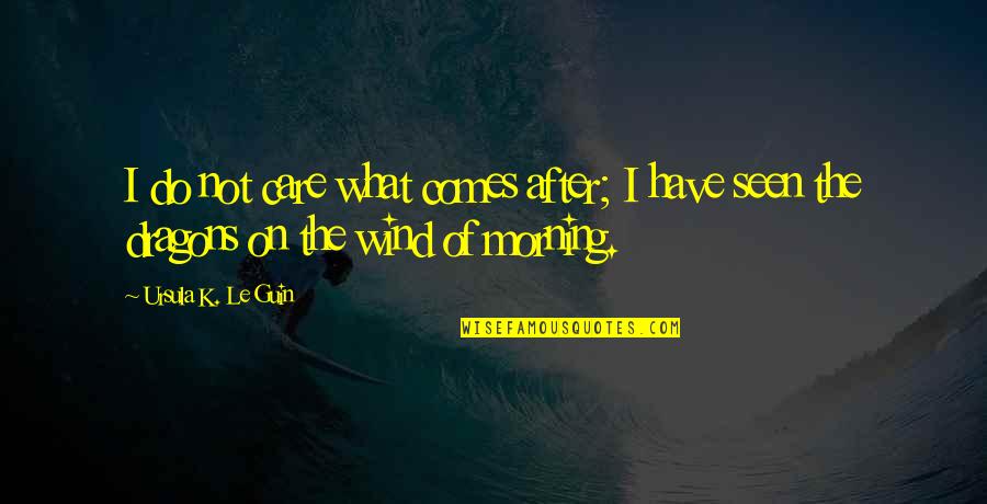 Khadeeniam Quotes By Ursula K. Le Guin: I do not care what comes after; I Khadeeniam Quotes By Ursula K. Le Guin: I do not care what comes after; I