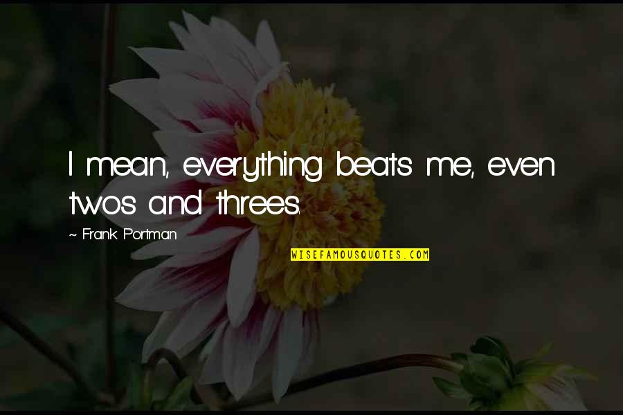 Khadejah Harrison Quotes By Frank Portman: I mean, everything beats me, even twos and Khadejah Harrison Quotes By Frank Portman: I mean, everything beats me, even twos and