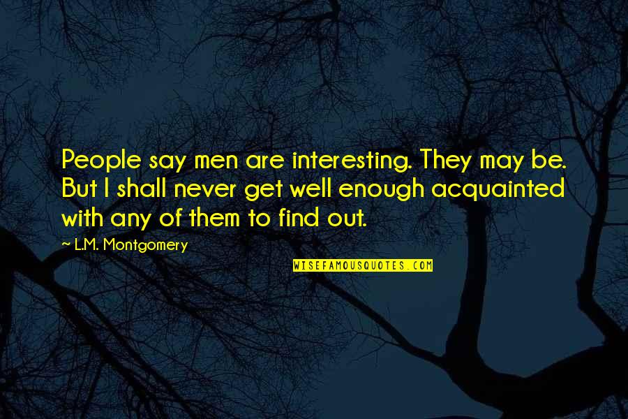 Khademi Neurologist Quotes By L.M. Montgomery: People say men are interesting. They may be. Khademi Neurologist Quotes By L.M. Montgomery: People say men are interesting. They may be.