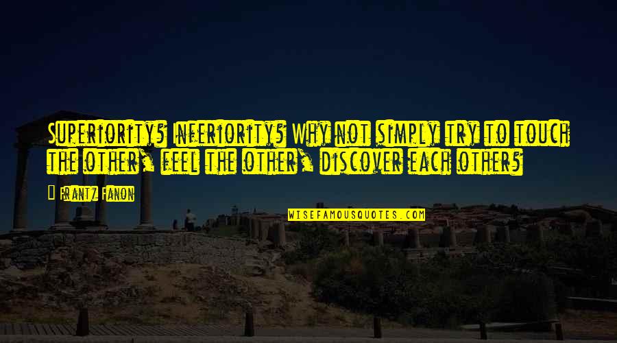 Khademyar Quotes By Frantz Fanon: Superiority? Inferiority? Why not simply try to touch Khademyar Quotes By Frantz Fanon: Superiority? Inferiority? Why not simply try to touch