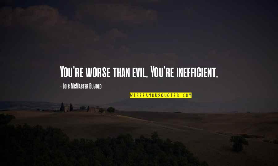Khademyar Quotes By Lois McMaster Bujold: You're worse than evil. You're inefficient. Khademyar Quotes By Lois McMaster Bujold: You're worse than evil. You're inefficient.