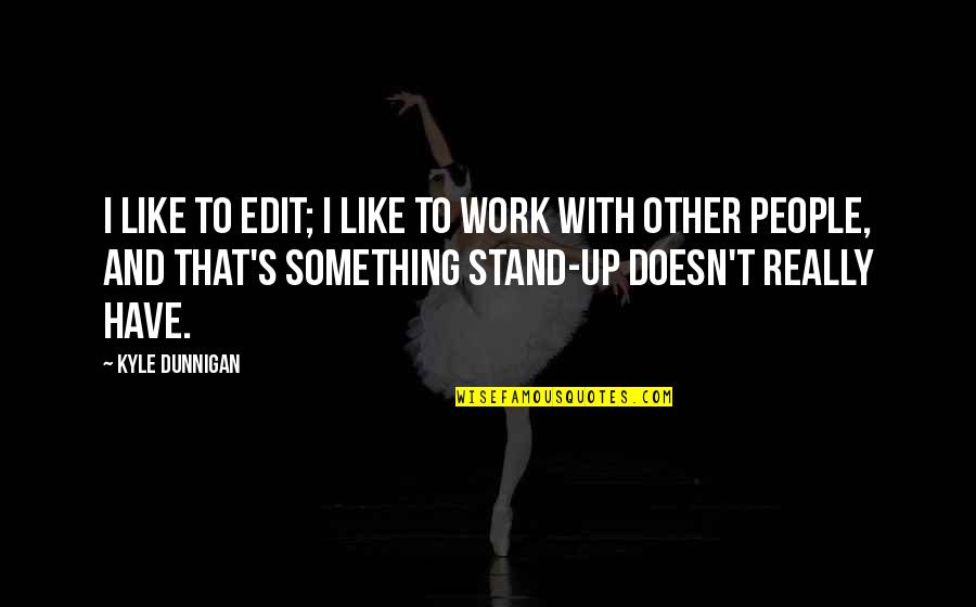 Khader Basha Quotes By Kyle Dunnigan: I like to edit; I like to work Khader Basha Quotes By Kyle Dunnigan: I like to edit; I like to work