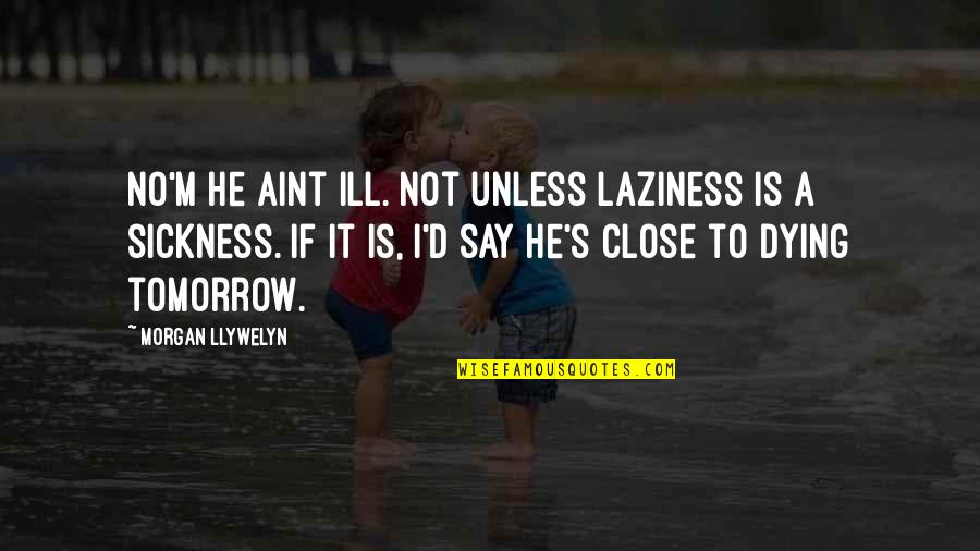 Khader Quotes By Morgan Llywelyn: No'm he aint ill. Not unless laziness is