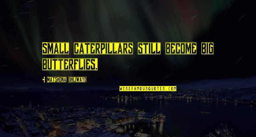 Khadgar Quotes By Matshona Dhliwayo: Small caterpillars still become big butterflies. Khadgar Quotes By Matshona Dhliwayo: Small caterpillars still become big butterflies.