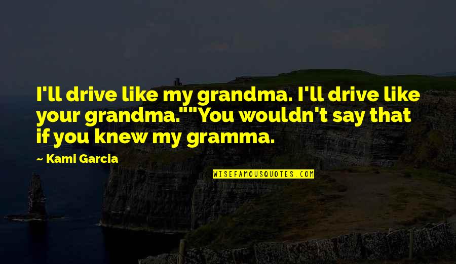 Khadgi Samaj Quotes By Kami Garcia: I'll drive like my grandma. I'll drive like Khadgi Samaj Quotes By Kami Garcia: I'll drive like my grandma. I'll drive like