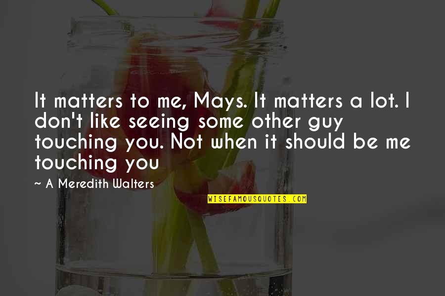 Khadija Bengana Quotes By A Meredith Walters: It matters to me, Mays. It matters a