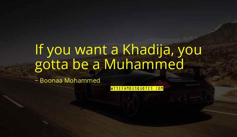 Khadija Quotes By Boonaa Mohammed: If you want a Khadija, you gotta be
