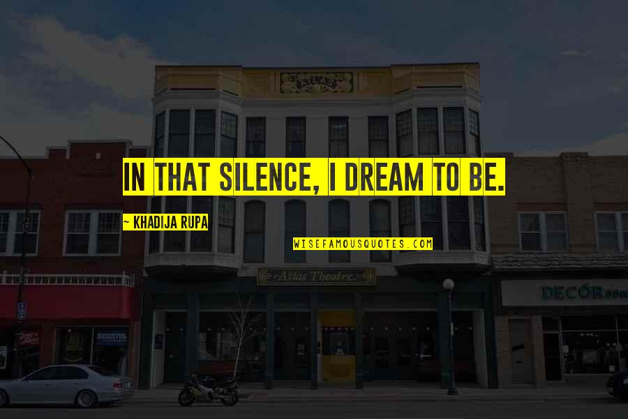 Khadija Quotes By Khadija Rupa: In that silence, I dream to be.