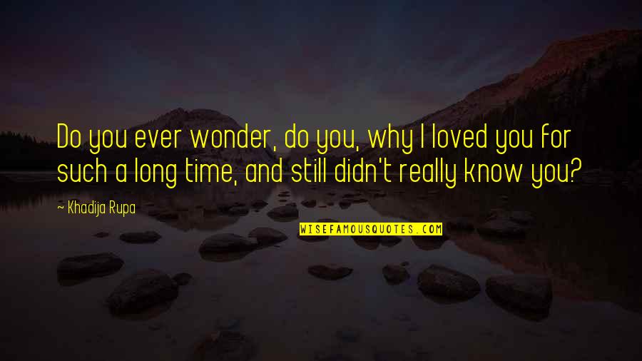 Khadija Quotes By Khadija Rupa: Do you ever wonder, do you, why I