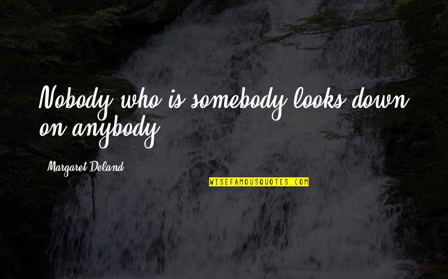 Khadija Ra Quotes By Margaret Deland: Nobody who is somebody looks down on anybody.